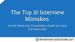 The Top 10 Interview
Mistakes.
Avoid these top 10 mistakes made in every
job interview
 