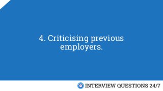 4. Criticising previous
employers.
 