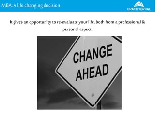 MBA:A lifechangingdecision
It gives an opportunity to re-evaluate your life, both from a professional &
personal aspect.
 