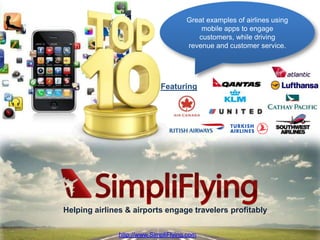 Great examples of airlines using
                                          mobile apps to engage
                                         customers, while driving
                                      revenue and customer service.




                             Featuring




Helping airlines & airports engage travelers profitably

                                                  http://www.SimpliFlying.com
               http://www.SimpliFlying.com
 