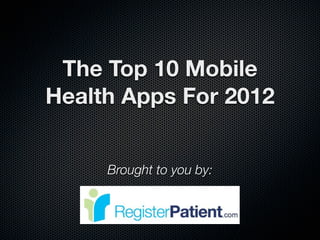 The Top 10 Mobile
Health Apps For 2012


     Brought to you by:
 