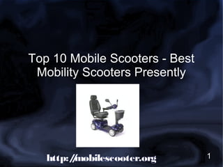 Top 10 Mobile Scooters - Best
 Mobility Scooters Presently




   http:/mobilescooter.org
        /                       1
 