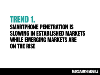Trend 1.
Smartphone penetration is
slowing in established markets
while emerging markets are
on the rise
 