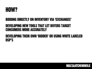 How?
Bidding directly on inventory via ‘exchanges’
Developing new tools that let buyers target
consumers more accurately
D...