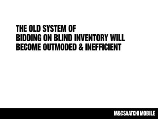 The old system of
bidding on blind inventory will
become outmoded & inefficient
 