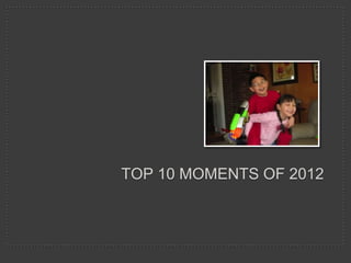 TOP 10 MOMENTS OF 2012
 