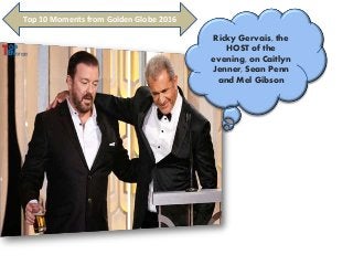 Ricky Gervais, the
HOST of the
evening, on Caitlyn
Jenner, Sean Penn
and Mel Gibson
Top 10 Moments from Golden Globe 2016
 