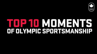 TOP 10 MOMENTS
OF OLYMPIC SPORTSMANSHIP
 