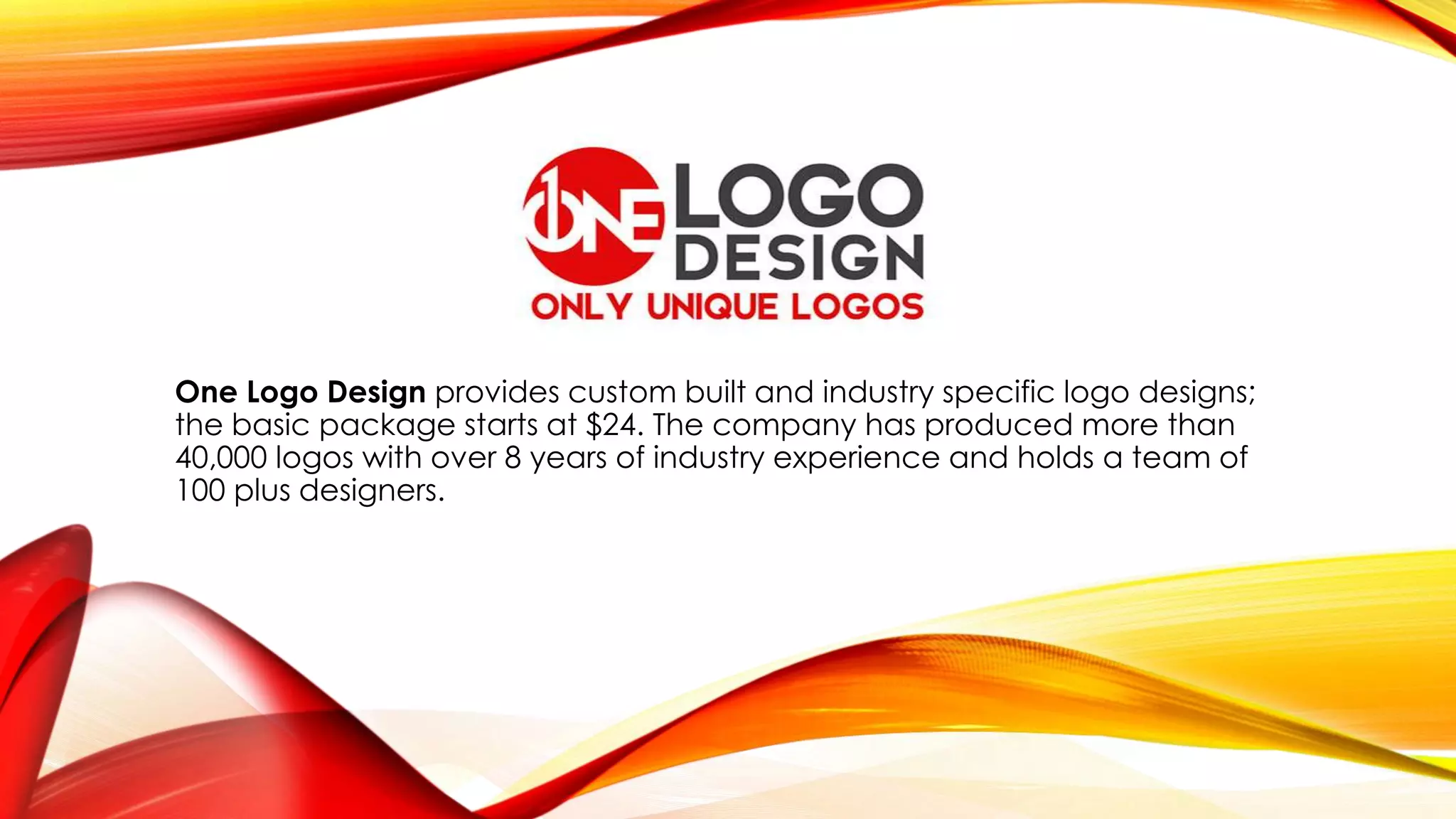One Logo Design provides custom built and industry specific logo designs;
the basic package starts at $24. The company has produced more than
40,000 logos with over 8 years of industry experience and holds a team of
100 plus designers.
 