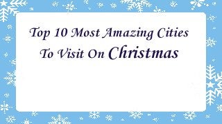 Top 10 Most Amazing Cities
To Visit On Christmas

 