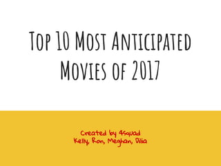 Top 10 Most Anticipated
Movies of 2017
Created by 4squad
Kelly, Ron, Meghan, Dilia
 