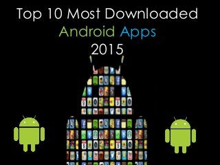 Top 10 Most Downloaded
Android Apps
2015
 