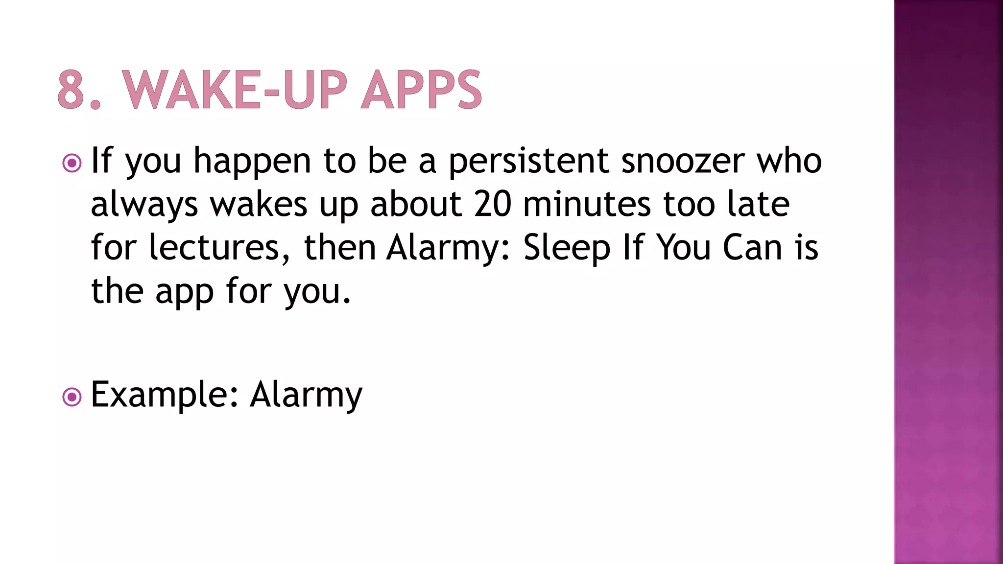  If you happen to be a persistent snoozer who
always wakes up about 20 minutes too late
for lectures, then Alarmy: Sleep If You Can is
the app for you.
 Example: Alarmy
 