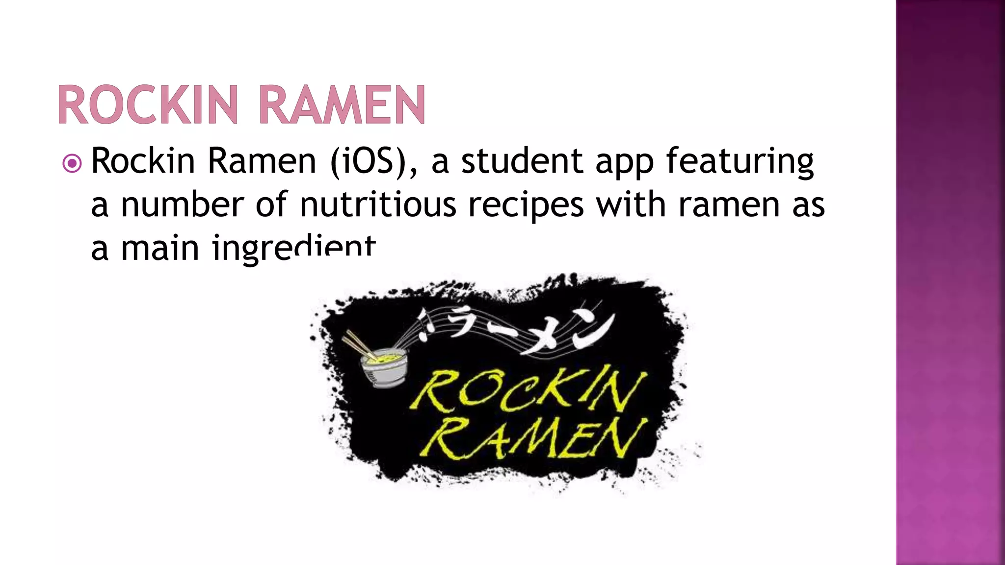  Rockin Ramen (iOS), a student app featuring
a number of nutritious recipes with ramen as
a main ingredient
 