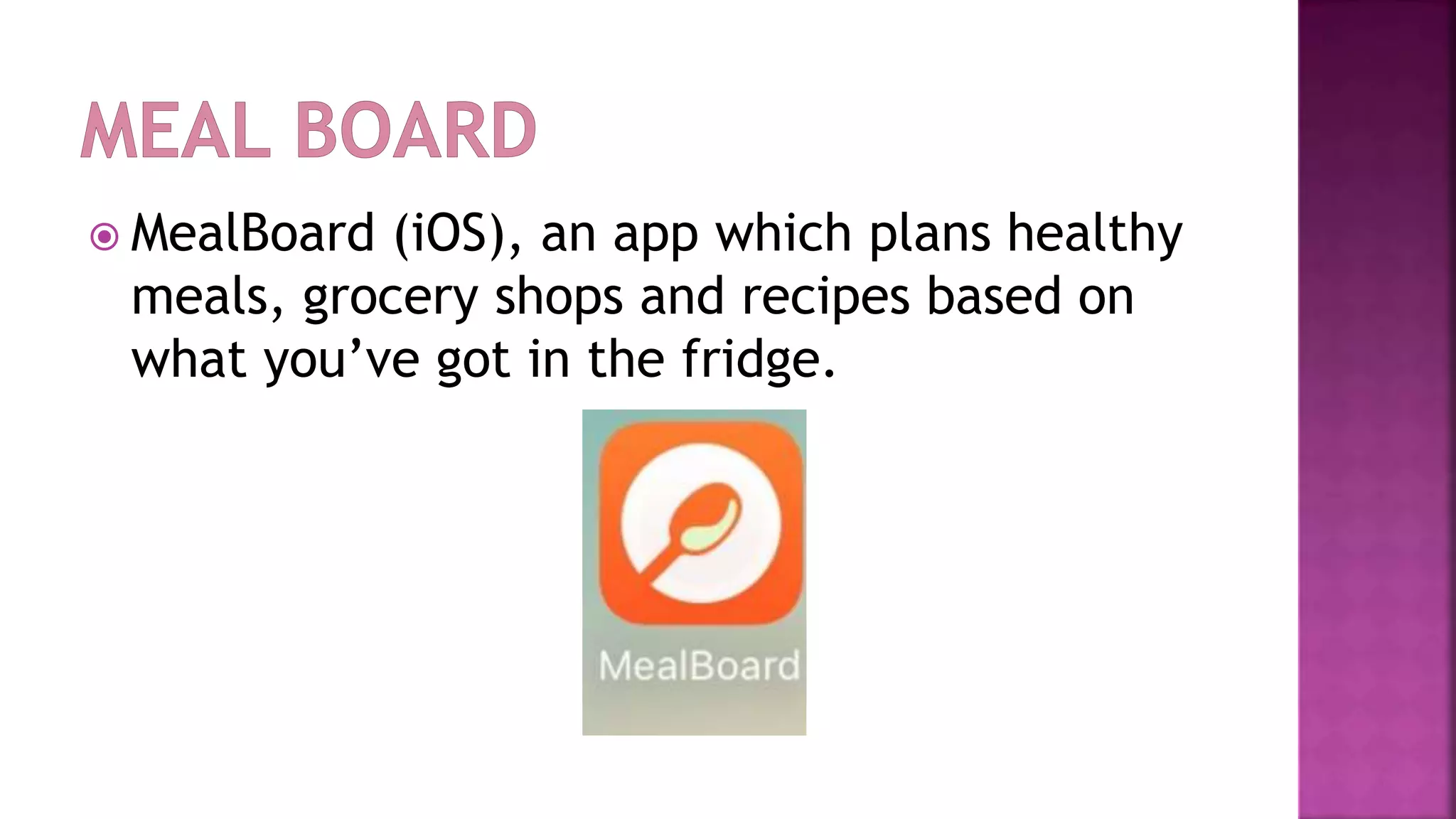  MealBoard (iOS), an app which plans healthy
meals, grocery shops and recipes based on
what you’ve got in the fridge.
 