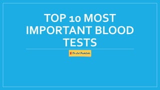 TOP 10 MOST
IMPORTANT BLOOD
TESTS
 