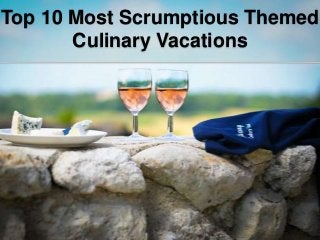 Top 10 Most Scrumptious Themed
Culinary Vacations
 