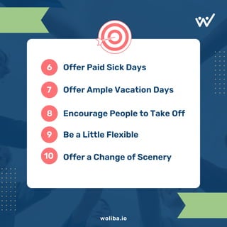 woliba.io
Offer Paid Sick Days
Offer Ample Vacation Days
Encourage People to Take Off
Be a Little Flexible
Offer a Change of Scenery
6
7
8
9
10
 