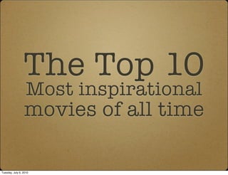 The Top 10
                   Most inspirational
                 movies of all time

Tuesday, July 6, 2010
 