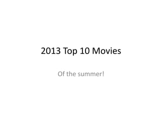 2013 Top 10 Movies
Of the summer!

 