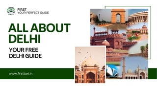ALLABOUT
DELHI
YOURFREE
www.firsttaxi.in
DELHIGUIDE
FIRST
YOUR PERFECT GUIDE
 