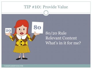 TIP #10: Provide Value
VASIMPLESERVICES.COM
80/20 Rule
Relevant Content
What’s in it for me?
 
