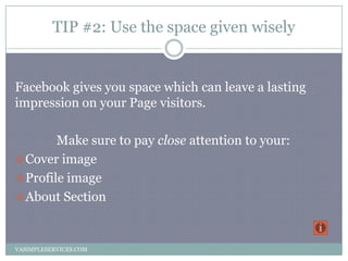TIP #2: Use the space given wisely
Facebook gives you space which can leave a lasting
impression on your Page visitors.
Ma...