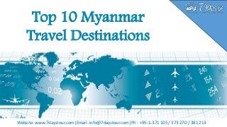 Top 10 Myanmar
Travel Destinations
Website: www.7daystour.com|Email: info@7daystour.com|Ph : +95-1-371 105 / 373 270 / 381 213
 