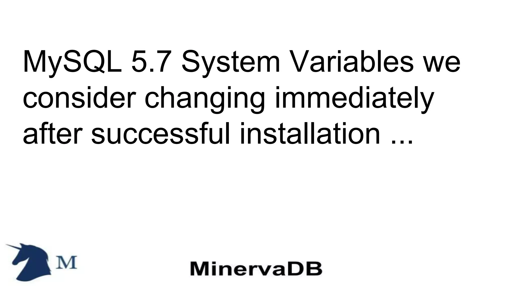 MySQL 5.7 System Variables we
consider changing immediately
after successful installation ...
 