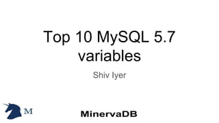 Top 10 MySQL 5.7
variables
Shiv Iyer
 