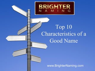 Top 10
Characteristics of a
   Good Name



  www.BrighterNaming.com
                   Copyright Brighter Naming
 