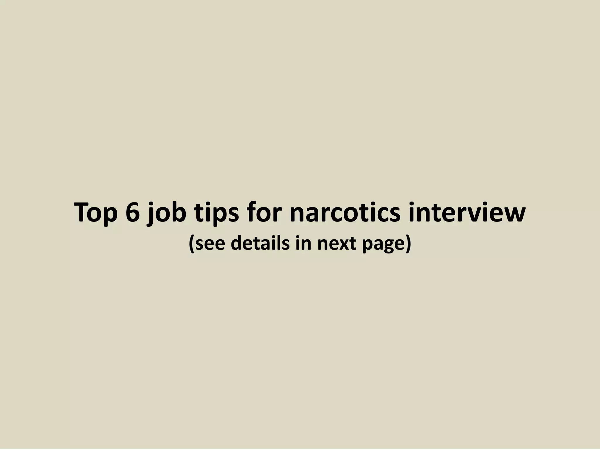 Top 6 job tips for narcotics interview
(see details in next page)
 