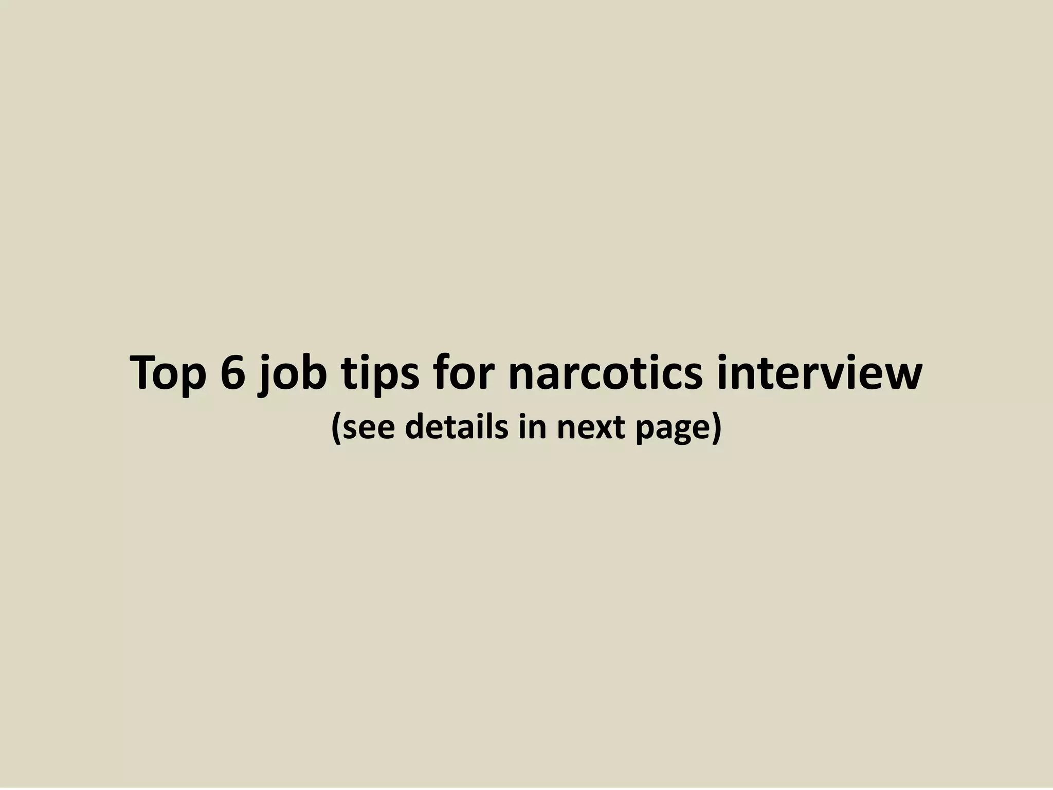Top 6 job tips for narcotics interview
(see details in next page)
 