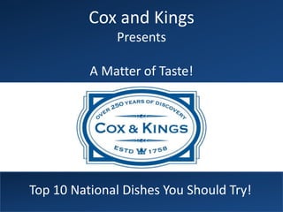 Cox and Kings
              Presents

          A Matter of Taste!




Top 10 National Dishes You Should Try!
 