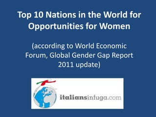 Top 10 Nations in the World for
  Opportunities for Women

   (according to World Economic
 Forum, Global Gender Gap Report
           2011 update)
 