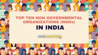 TOP TEN NON GOVERNMENTAL
ORGANIZATIONS (NGOs)
IN INDIA
Here is where your presentation begins
 