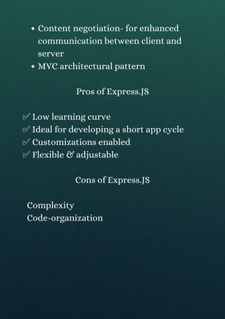 Content negotiation- for enhanced
communication between client and
server
MVC architectural pattern
Pros of Express.JS
✅ Low learning curve
✅ Ideal for developing a short app cycle
✅ Customizations enabled
✅ Flexible & adjustable
Cons of Express.JS
Complexity
Code-organization
 