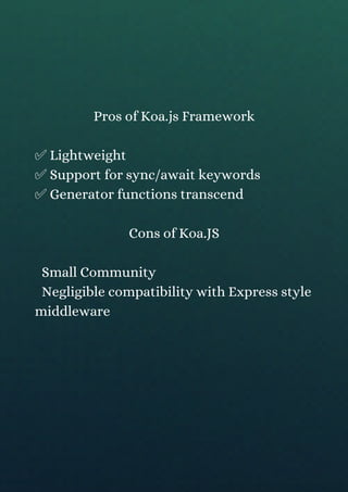 Pros of Koa.js Framework
✅ Lightweight
✅ Support for sync/await keywords
✅ Generator functions transcend
Cons of Koa.JS
Sm...