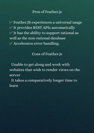Pros of Feather.js
✅ Feather.JS experiences a universal usage
✅ It provides REST APIs automatically
✅ It has the ability t...