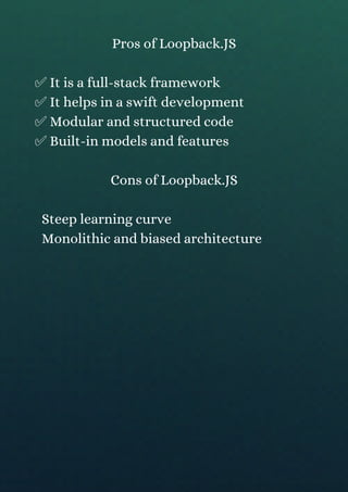 Pros of Loopback.JS
✅ It is a full-stack framework
✅ It helps in a swift development
✅ Modular and structured code
✅ Built...