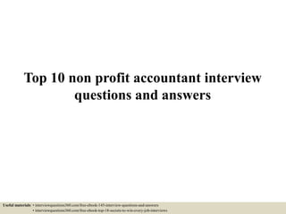 Top 10 non profit accountant interview
questions and answers
Useful materials: • interviewquestions360.com/free-ebook-145-interview-questions-and-answers
• interviewquestions360.com/free-ebook-top-18-secrets-to-win-every-job-interviews
 