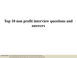 Top 10 non profit interview questions and
answers
Useful materials: • interviewquestions360.com/free-ebook-145-interview-questions-and-answers
• interviewquestions360.com/free-ebook-top-18-secrets-to-win-every-job-interviews
 