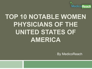 TOP 10 NOTABLE WOMEN
PHYSICIANS OF THE
UNITED STATES OF
AMERICA
- By MedicoReach
 