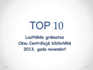 TOP 10
Lasītākās grāmatas
Cēsu Centrālajā bibliotēkā
2013. gada novembrī

 
