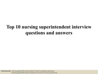 Top 10 nursing superintendent interview
questions and answers
Useful materials: • interviewquestions360.com/free-ebook-145-interview-questions-and-answers
• interviewquestions360.com/free-ebook-top-18-secrets-to-win-every-job-interviews
 