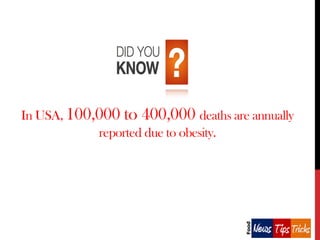 In USA, 100,000 to 400,000 deaths are annually
reported due to obesity.

 