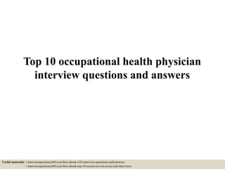 Top 10 occupational health physician
interview questions and answers
Useful materials: • interviewquestions360.com/free-ebook-145-interview-questions-and-answers
• interviewquestions360.com/free-ebook-top-18-secrets-to-win-every-job-interviews
 