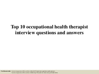 Top 10 occupational health therapist
interview questions and answers
Useful materials: • interviewquestions360.com/free-ebook-145-interview-questions-and-answers
• interviewquestions360.com/free-ebook-top-18-secrets-to-win-every-job-interviews
 