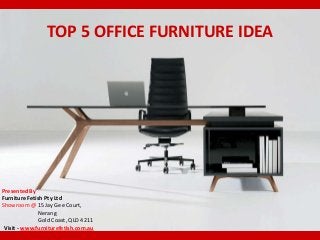 TOP 5 OFFICE FURNITURE IDEA 
Presented By 
Furniture Fetish Pty Ltd 
Showroom @ 15 Jay Gee Court, 
Nerang 
Gold Coast, QLD 4211 
Visit - www.furniturefetish.com.au 
 