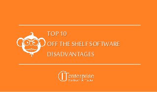 TOP 10
OFF THE SHELF SOFTWARE
DISADVANTAGES
 